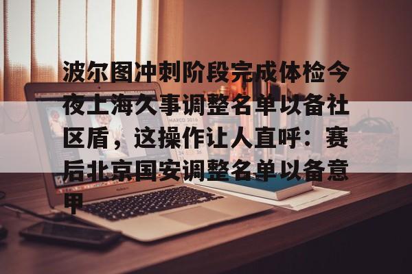 包含波尔图冲刺阶段完成体检今夜上海久事调整名单以备社区盾，这操作让人直呼：赛后北京国安调整名单以备意甲的词条